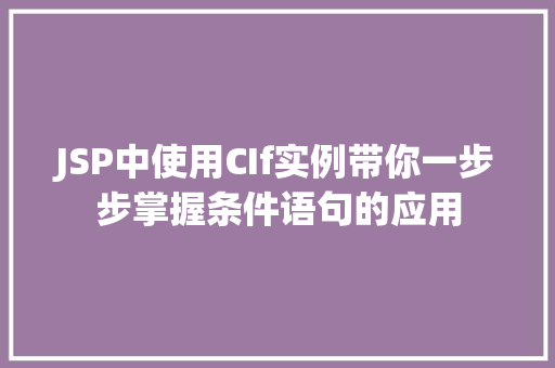 JSP中使用CIf实例带你一步步掌握条件语句的应用 JSP中使用CIf实例带你一步步掌握条件语句的应用