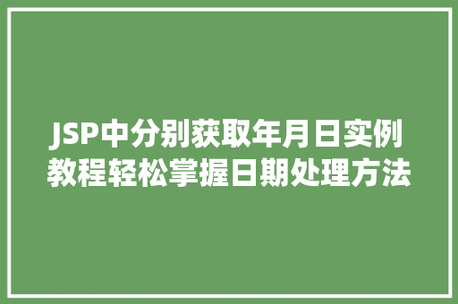 JSP中分别获取年月日实例教程轻松掌握日期处理方法 JSP中分别获取年月日实例教程轻松掌握日期处理方法