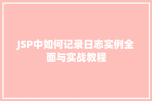 JSP中如何记录日志实例全面与实战教程 JSP中如何记录日志实例全面与实战教程
