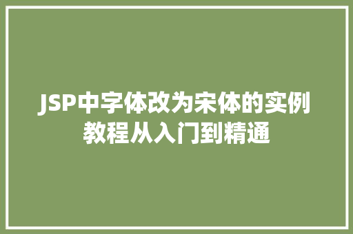 JSP中字体改为宋体的实例教程从入门到精通 JSP中字体改为宋体的实例教程从入门到精通