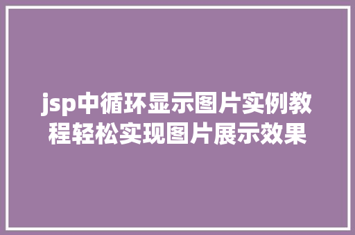 jsp中循环显示图片实例教程轻松实现图片展示效果 jsp中循环显示图片实例教程轻松实现图片展示效果