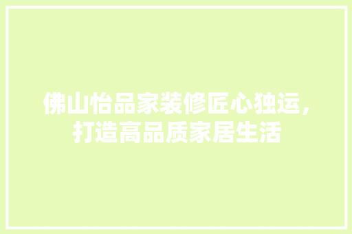 佛山怡品家装修匠心独运，打造高品质家居生活
