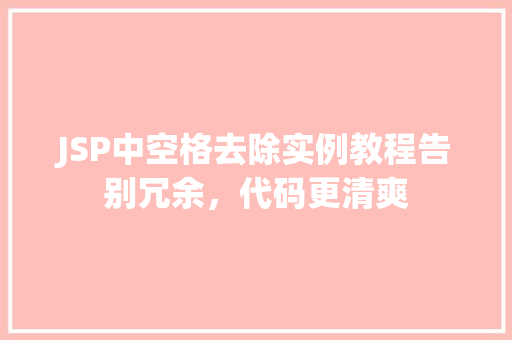 JSP中空格去除实例教程告别冗余,代码更清爽 JSP中空格去除实例教程告别冗余,代码更清爽