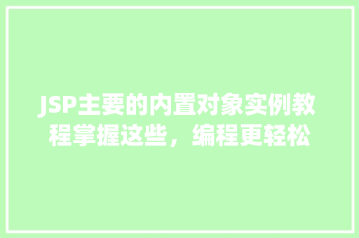 JSP主要的内置对象实例教程掌握这些,编程更轻松 JSP主要的内置对象实例教程掌握这些,编程更轻松