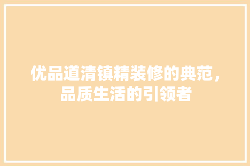 优品道清镇精装修的典范，品质生活的引领者