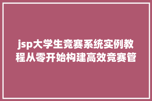 jsp大学生竞赛系统实例教程从零开始构建高效竞赛管理系统
