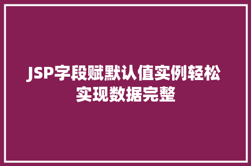 JSP字段赋默认值实例轻松实现数据完整 JSP字段赋默认值实例轻松实现数据完整