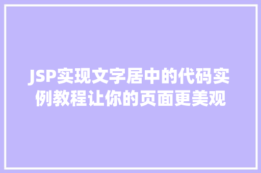 JSP实现文字居中的代码实例教程让你的页面更美观 JSP实现文字居中的代码实例教程让你的页面更美观