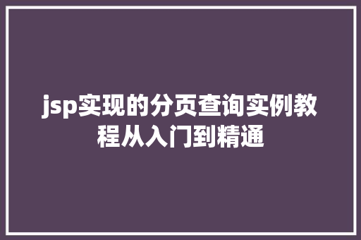 jsp实现的分页查询实例教程从入门到精通 jsp实现的分页查询实例教程从入门到精通