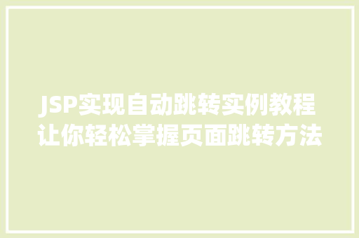 JSP实现自动跳转实例教程让你轻松掌握页面跳转方法 JSP实现自动跳转实例教程让你轻松掌握页面跳转方法