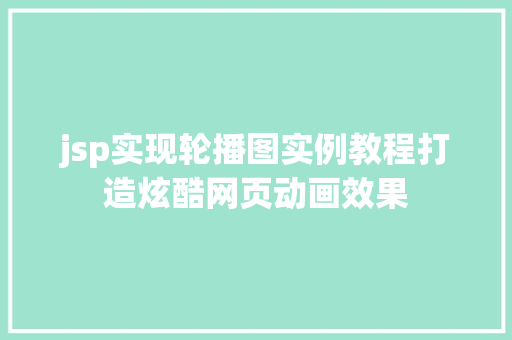 jsp实现轮播图实例教程打造炫酷网页动画效果 jsp实现轮播图实例教程打造炫酷网页动画效果