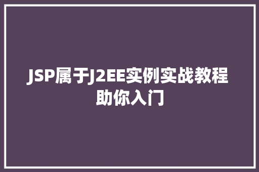 JSP属于J2EE实例实战教程助你入门 JSP属于J2EE实例实战教程助你入门