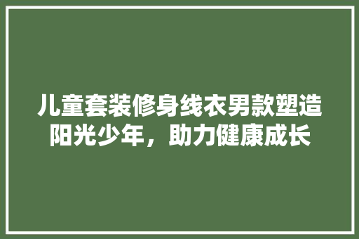 儿童套装修身线衣男款塑造阳光少年，助力健康成长