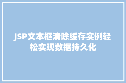 JSP文本框清除缓存实例轻松实现数据持久化 JSP文本框清除缓存实例轻松实现数据持久化