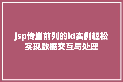 jsp传当前列的id实例轻松实现数据交互与处理 jsp传当前列的id实例轻松实现数据交互与处理
