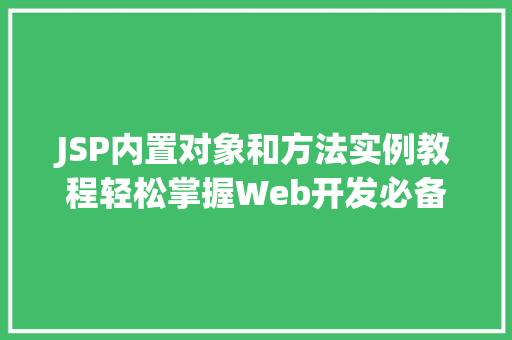 JSP内置对象和方法实例教程轻松掌握Web开发必备技能 JSP内置对象和方法实例教程轻松掌握Web开发必备技能