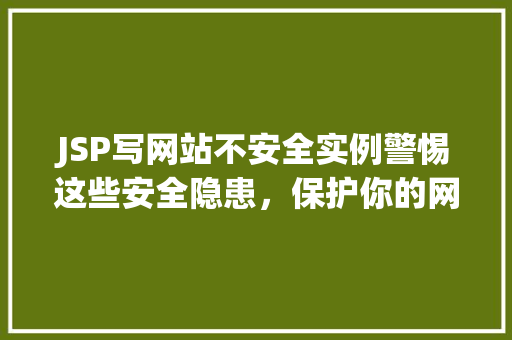 JSP写网站不安全实例警惕这些安全隐患，保护你的网站安全