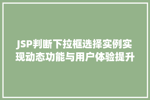 JSP判断下拉框选择实例实现动态功能与用户体验提升 JSP判断下拉框选择实例实现动态功能与用户体验提升