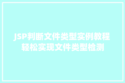 JSP判断文件类型实例教程轻松实现文件类型检测