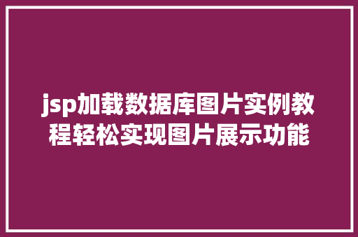 jsp加载数据库图片实例教程轻松实现图片展示功能 jsp加载数据库图片实例教程轻松实现图片展示功能