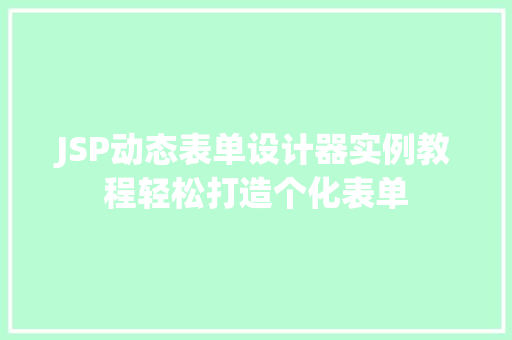 JSP动态表单设计器实例教程轻松打造个化表单 JSP动态表单设计器实例教程轻松打造个化表单