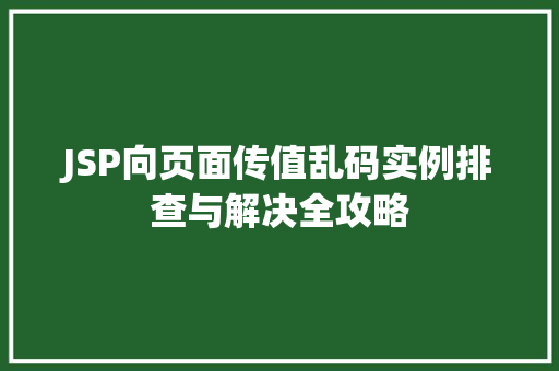 JSP向页面传值乱码实例排查与解决全攻略 JSP向页面传值乱码实例排查与解决全攻略