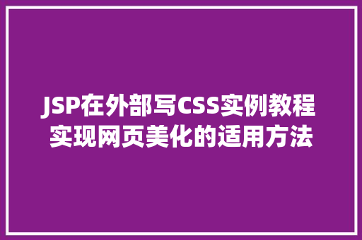 JSP在外部写CSS实例教程实现网页美化的适用方法 JSP在外部写CSS实例教程实现网页美化的适用方法