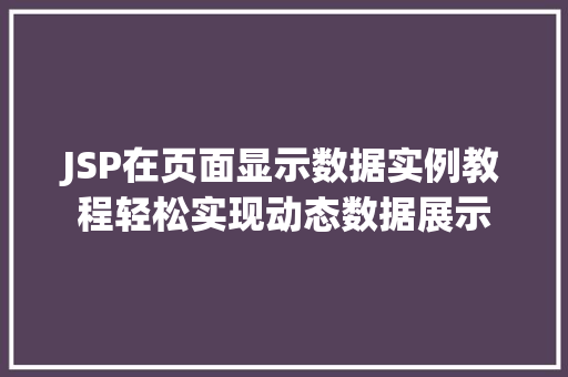 JSP在页面显示数据实例教程轻松实现动态数据展示 JSP在页面显示数据实例教程轻松实现动态数据展示