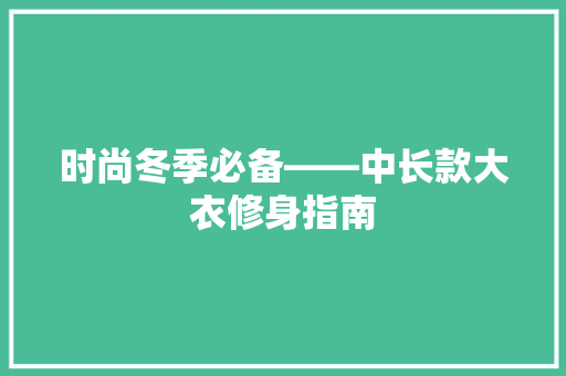 时尚冬季必备——中长款大衣修身指南
