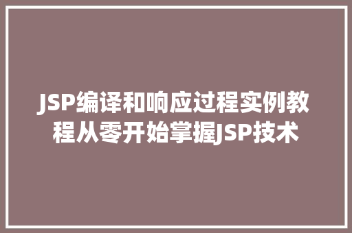 JSP编译和响应过程实例教程从零开始掌握JSP技术 JSP编译和响应过程实例教程从零开始掌握JSP技术