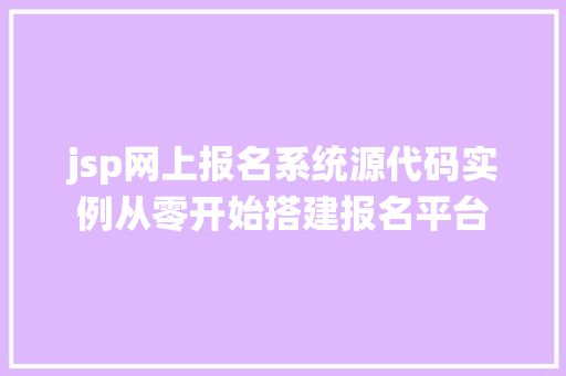 jsp网上报名系统源代码实例从零开始搭建报名平台