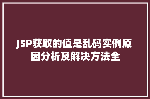 JSP获取的值是乱码实例原因分析及解决方法全