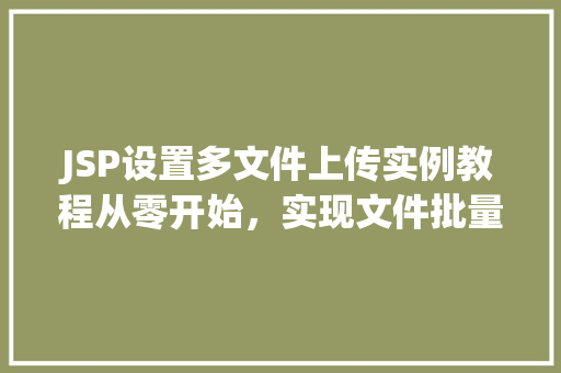 JSP设置多文件上传实例教程从零开始，实现文件批量上传功能