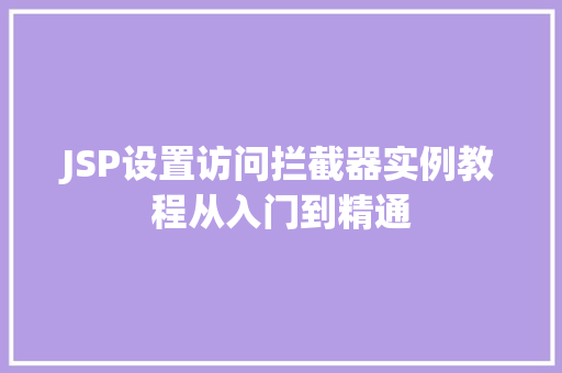 JSP设置访问拦截器实例教程从入门到精通 JSP设置访问拦截器实例教程从入门到精通