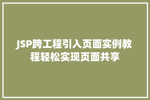 JSP跨工程引入页面实例教程轻松实现页面共享 JSP跨工程引入页面实例教程轻松实现页面共享