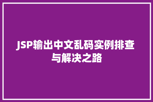 JSP输出中文乱码实例排查与解决之路 JSP输出中文乱码实例排查与解决之路
