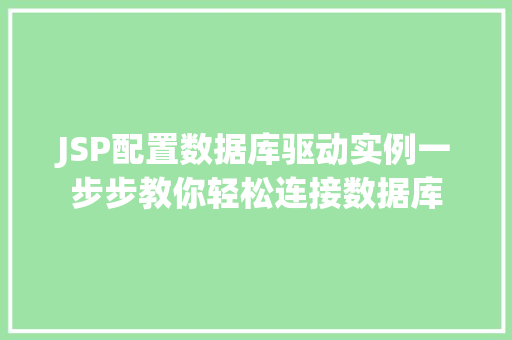 JSP配置数据库驱动实例一步步教你轻松连接数据库 JSP配置数据库驱动实例一步步教你轻松连接数据库