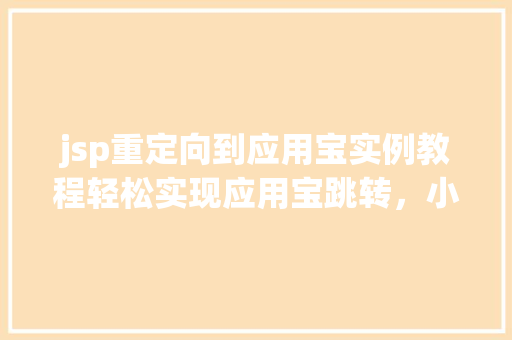 jsp重定向到应用宝实例教程轻松实现应用宝跳转，小白也能轻松上手