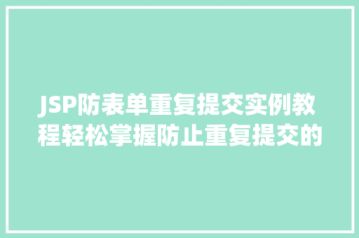 JSP防表单重复提交实例教程轻松掌握防止重复提交的方法
