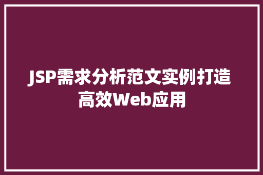 JSP需求分析范文实例打造高效Web应用 JSP需求分析范文实例打造高效Web应用