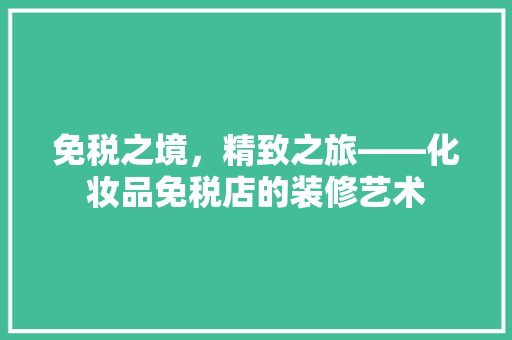 免税之境，精致之旅——化妆品免税店的装修艺术