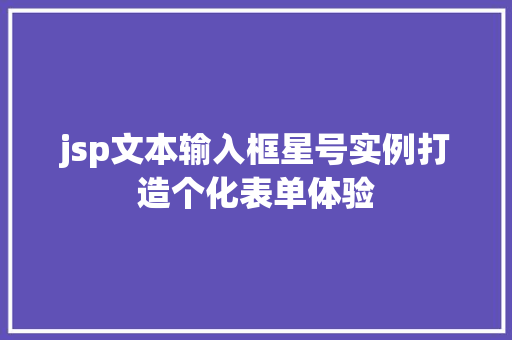 jsp文本输入框星号实例打造个化表单体验 jsp文本输入框星号实例打造个化表单体验