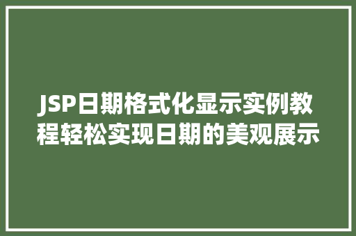 JSP日期格式化显示实例教程轻松实现日期的美观展示 JSP日期格式化显示实例教程轻松实现日期的美观展示