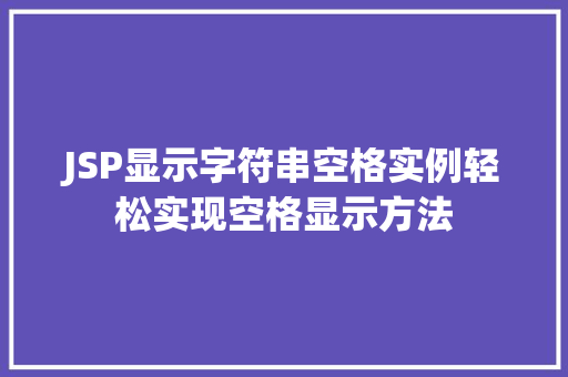 JSP显示字符串空格实例轻松实现空格显示方法 JSP显示字符串空格实例轻松实现空格显示方法