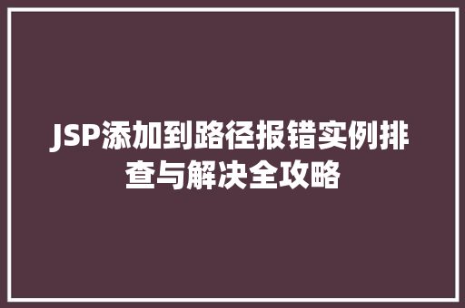 JSP添加到路径报错实例排查与解决全攻略 JSP添加到路径报错实例排查与解决全攻略