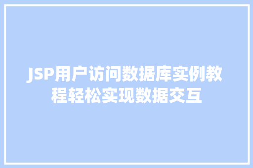JSP用户访问数据库实例教程轻松实现数据交互