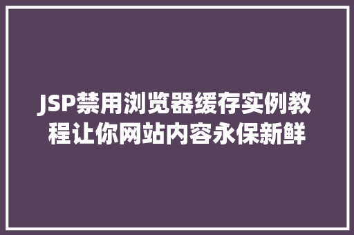 JSP禁用浏览器缓存实例教程让你网站内容永保新鲜 JSP禁用浏览器缓存实例教程让你网站内容永保新鲜