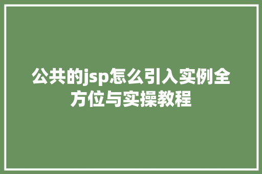 公共的jsp怎么引入实例全方位与实操教程 公共的jsp怎么引入实例全方位与实操教程