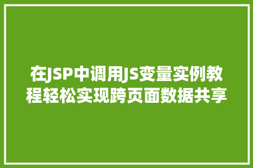 在JSP中调用JS变量实例教程轻松实现跨页面数据共享 在JSP中调用JS变量实例教程轻松实现跨页面数据共享