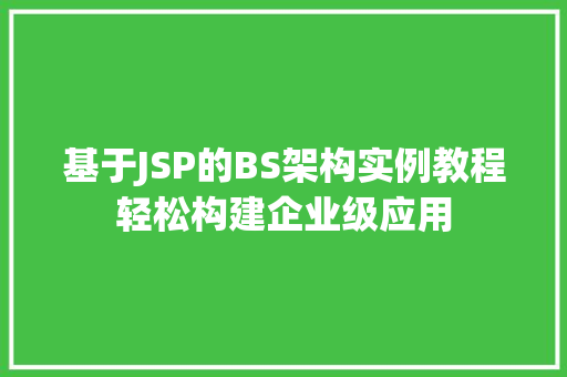 基于JSP的BS架构实例教程轻松构建企业级应用 基于JSP的BS架构实例教程轻松构建企业级应用